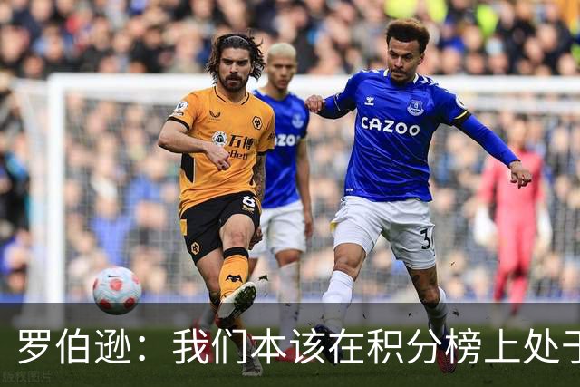罗伯逊：我们本该在积分榜上处于更高位置 托纳利表现极其出色