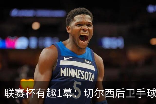 联赛杯有趣1幕：切尔西后卫手球 亨德森举手 “举报”队友犯规